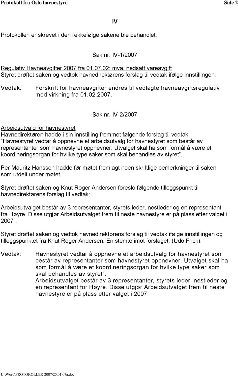 IV-2/2007 Arbeidsutvalg for havnestyret Havnedirektøren hadde i sin innstilling fremmet følgende forslag til vedtak: Havnestyret vedtar å oppnevne et arbeidsutvalg for havnestyret som består av