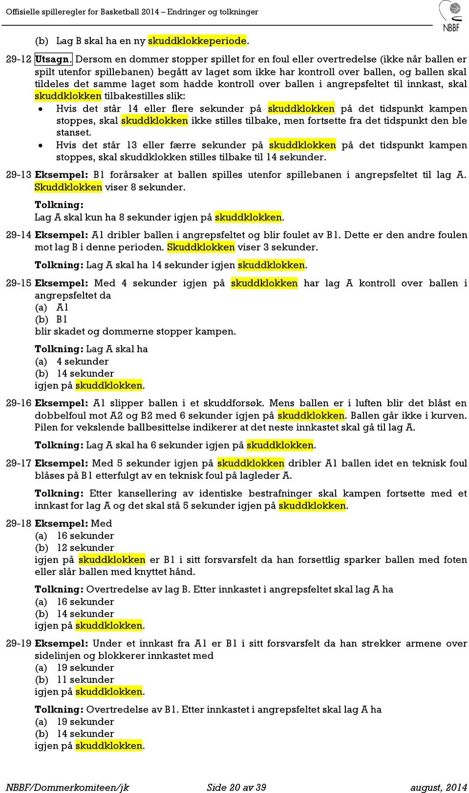 laget som hadde kontroll over ballen i angrepsfeltet til innkast, skal skuddklokken tilbakestilles slik: Hvis det står 14 eller flere sekunder på skuddklokken på det tidspunkt kampen stoppes, skal