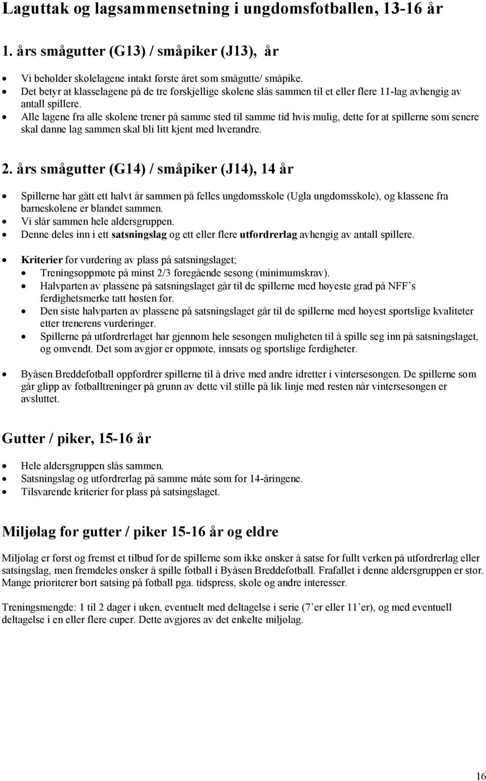 Alle lagene fra alle skolene trener på samme sted til samme tid hvis mulig, dette for at spillerne som senere skal danne lag sammen skal bli litt kjent med hverandre. 2.