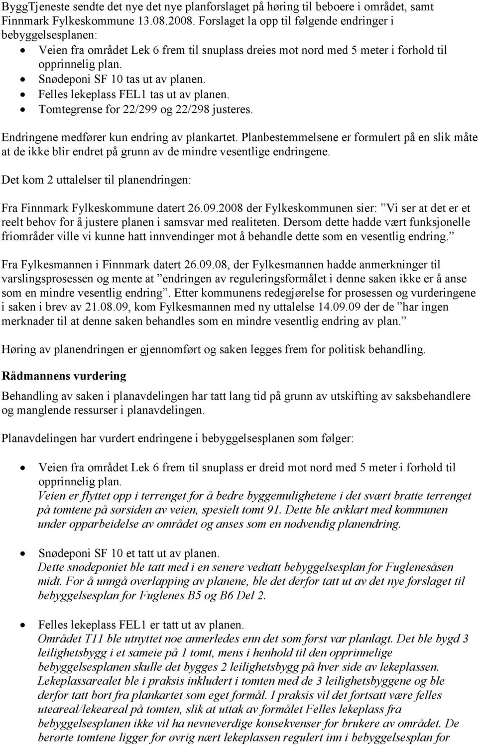 Felles lekeplass FEL1 tas ut av planen. Tomtegrense for 22/299 og 22/298 justeres. Endringene medfører kun endring av plankartet.