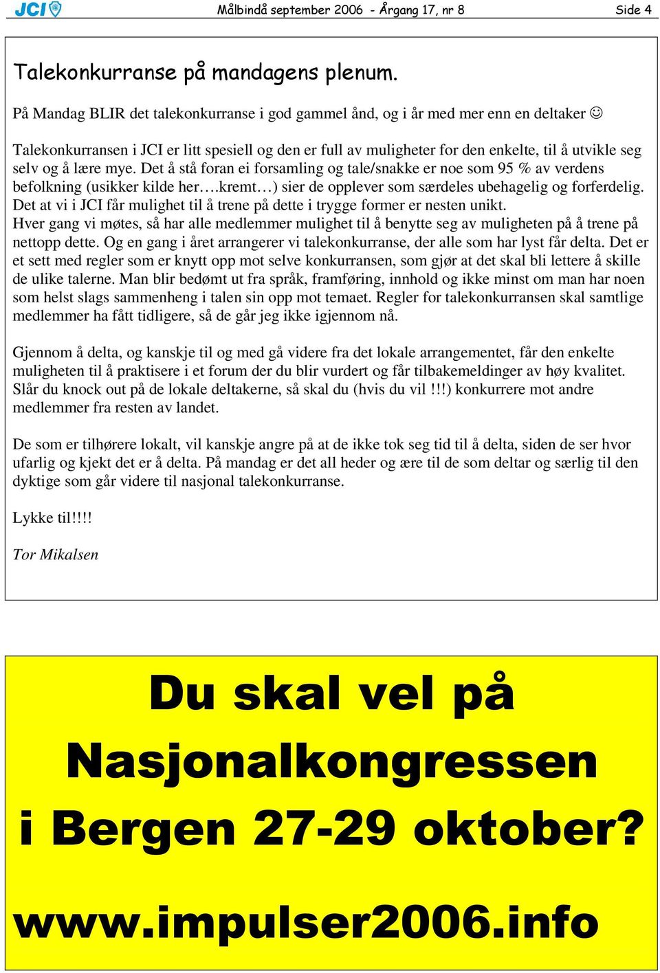 Det at vi i JCI får mulighet til å trene på dette i trygge former er nesten unikt. Hver gang vi møtes, så har alle medlemmer mulighet til å benytte seg av muligheten på å trene på nettopp dette.