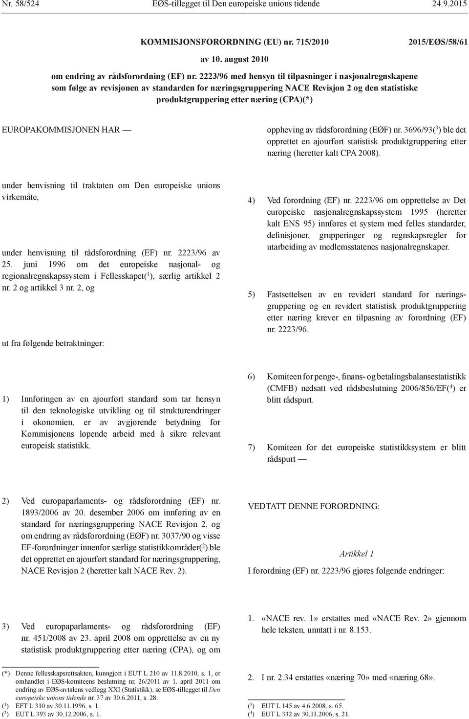 EUROPAKOMMISJONEN HAR oppheving av rådsforordning (EØF) nr. 3696/93( 3 ) ble det opprettet en ajourført statistisk produktgruppering etter næring (heretter kalt CPA 2008).