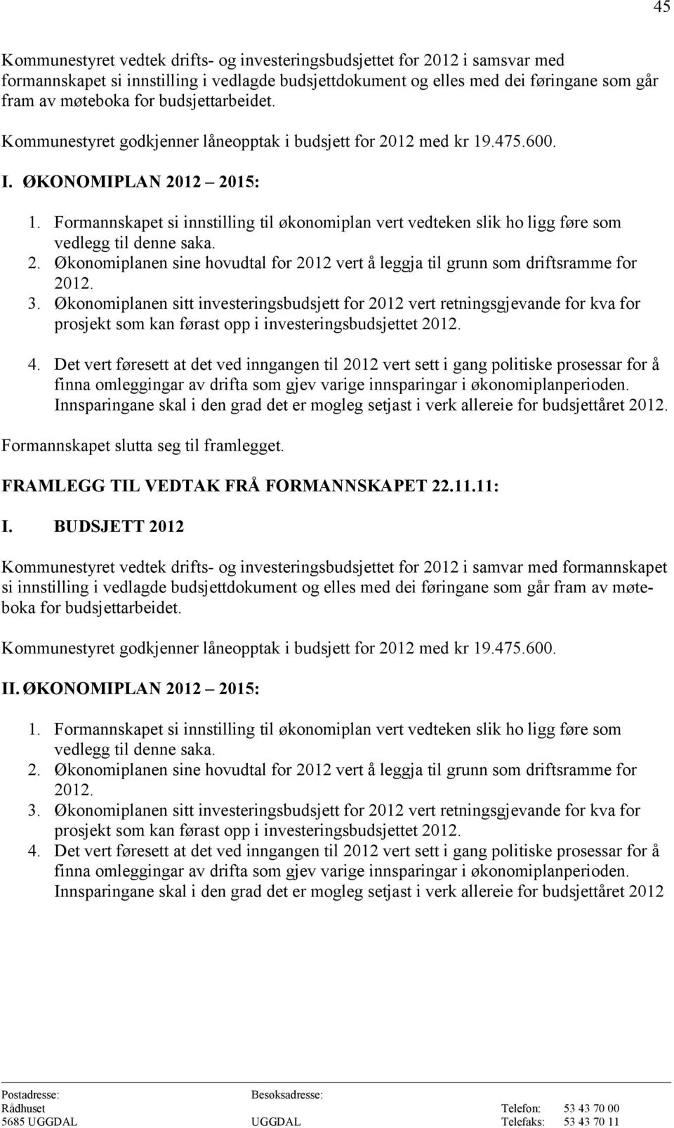 Formannskapet si innstilling til økonomiplan vert vedteken slik ho ligg føre som vedlegg til denne saka. 2. Økonomiplanen sine hovudtal for 2012 vert å leggja til grunn som driftsramme for 2012. 3.