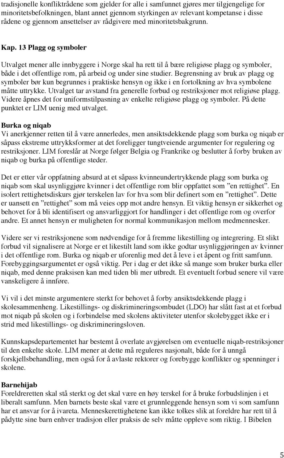 13 Plagg og symboler Utvalget mener alle innbyggere i Norge skal ha rett til å bære religiøse plagg og symboler, både i det offentlige rom, på arbeid og under sine studier.