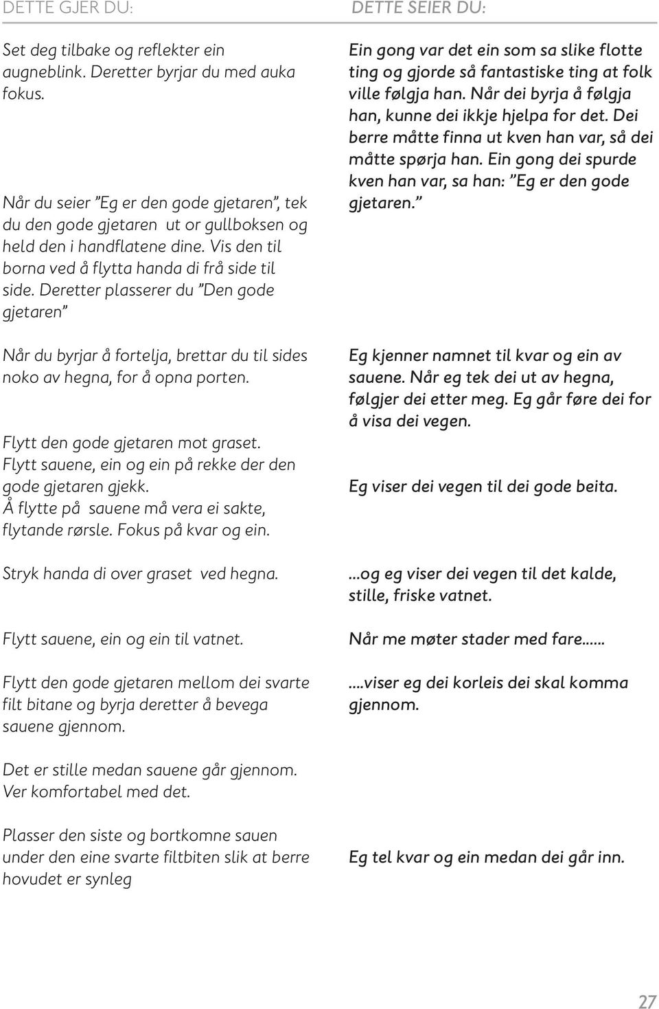 Flytt den gode gjetaren mot graset. Flytt sauene, ein og ein på rekke der den gode gjetaren gjekk. Å flytte på sauene må vera ei sakte, flytande rørsle. Fokus på kvar og ein.