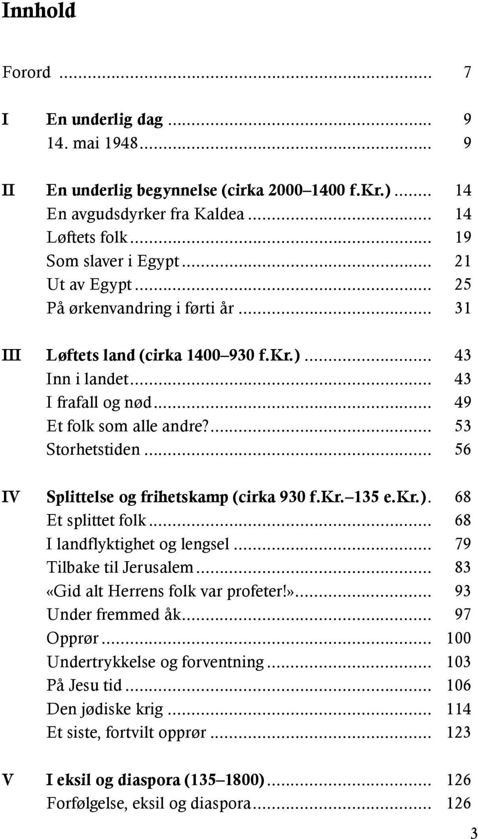 .. 56 IV Splittelse og frihetskamp (cirka 930 f.kr. 135 e.kr.). 68 Et splittet folk... 68 I landflyktighet og lengsel... 79 Tilbake til Jerusalem... 83 «Gid alt Herrens folk var profeter!».