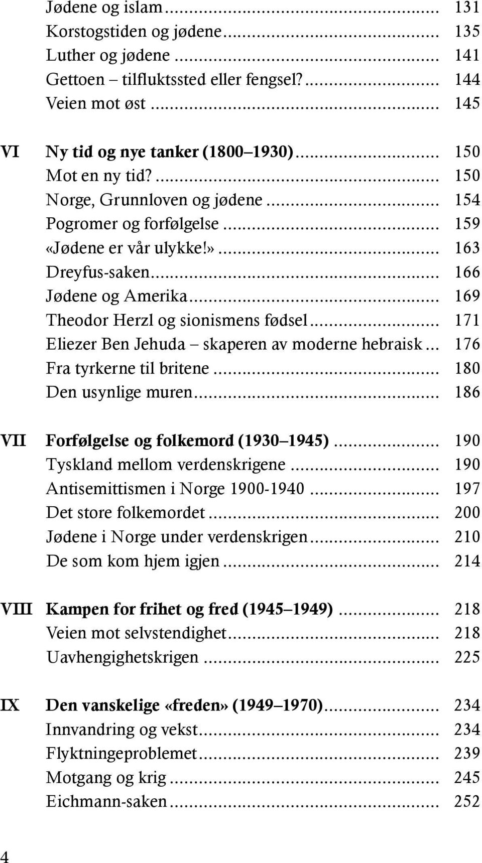 .. 171 Eliezer Ben Jehuda skaperen av moderne hebraisk... 176 Fra tyrkerne til britene... 180 Den usynlige muren... 186 VII Forfølgelse og folkemord (1930 1945)... 190 Tyskland mellom verdenskrigene.