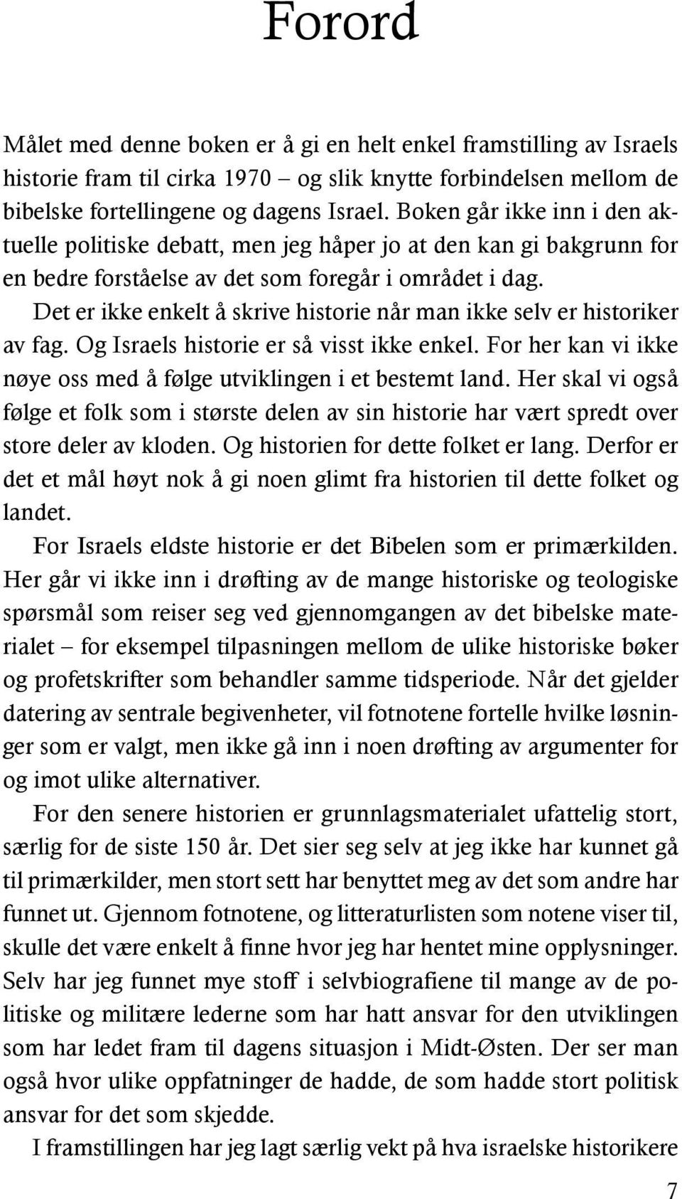 Det er ikke enkelt å skrive historie når man ikke selv er historiker av fag. Og Israels historie er så visst ikke enkel. For her kan vi ikke nøye oss med å følge utviklingen i et bestemt land.