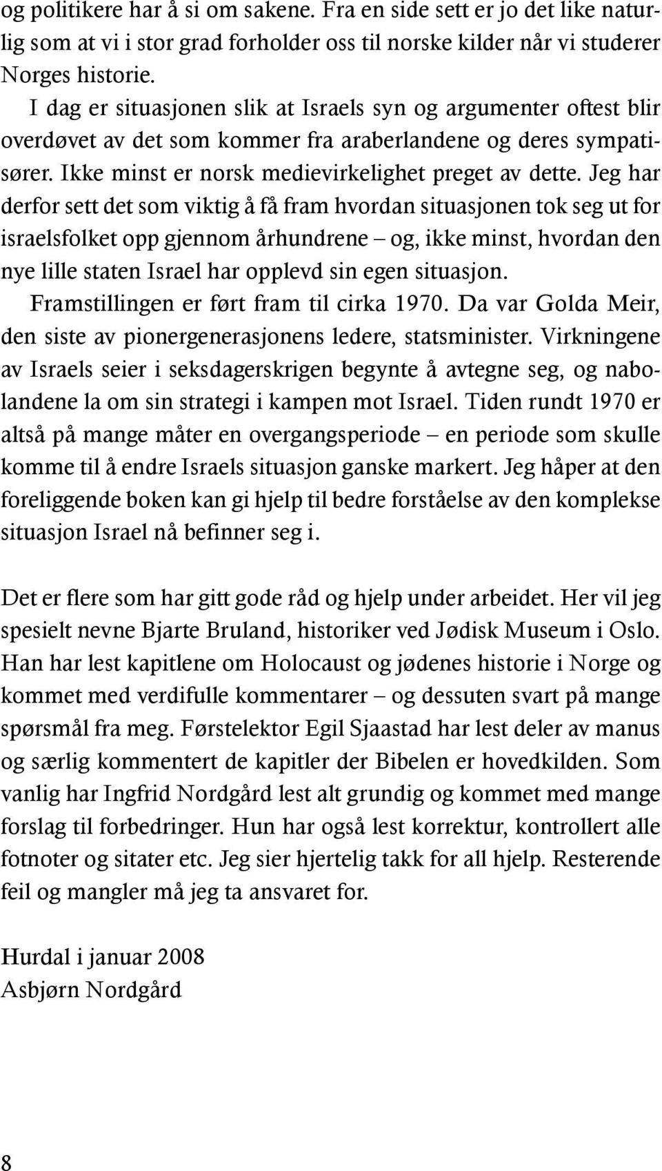 Jeg har derfor sett det som viktig å få fram hvordan situasjonen tok seg ut for israelsfolket opp gjennom århundrene og, ikke minst, hvordan den nye lille staten Israel har opplevd sin egen situasjon.