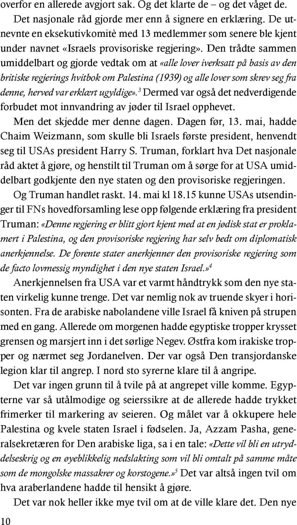 Den trådte sammen umiddelbart og gjorde vedtak om at «alle lover iverksatt på basis av den britiske regjerings hvitbok om Palestina (1939) og alle lover som skrev seg fra denne, herved var erklært