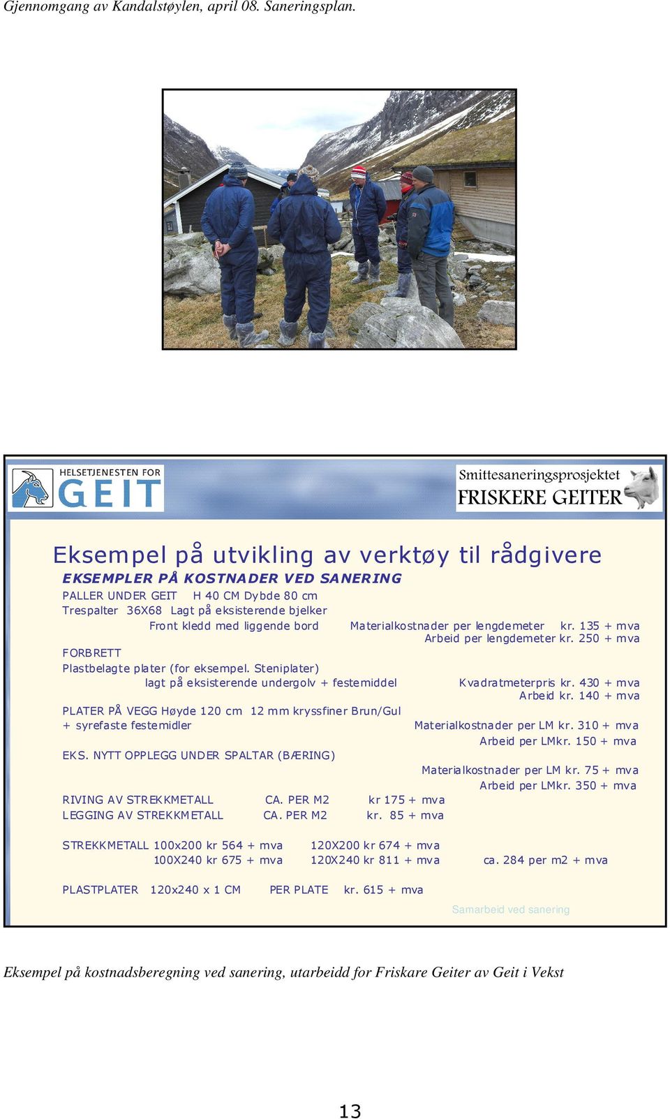 liggende bord Materialkostnader per lengdemeter kr. 135 + mva Arbeid per lengdemeter kr. 250 + mva FORBRETT Plastbelagte plater (for eksempel.