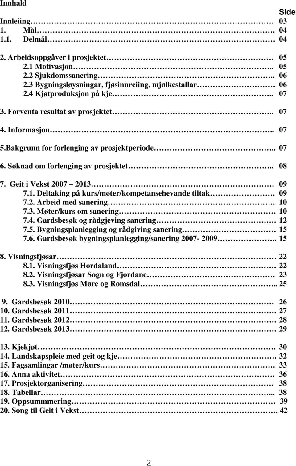 Geit i Vekst 2007 2013. 09 7.1. Deltaking på kurs/møter/kompetansehevande tiltak. 09 7.2. Arbeid med sanering. 10 7.3. Møter/kurs om sanering 10 7.4. Gardsbesøk og rådgjeving sanering. 12 7.5.