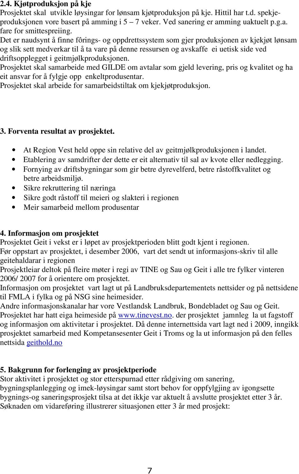 Det er naudsynt å finne fôrings- og oppdrettssystem som gjer produksjonen av kjekjøt lønsam og slik sett medverkar til å ta vare på denne ressursen og avskaffe ei uetisk side ved driftsopplegget i