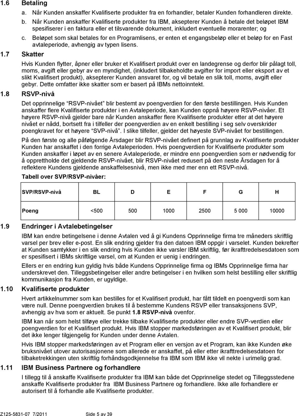 Når Kunden anskaffer Kvalifiserte produkter fra IBM, aksepterer Kunden å betale det beløpet IBM spesifiserer i en faktura eller et tilsvarende dokument, inkludert eventuelle morarenter; og c.