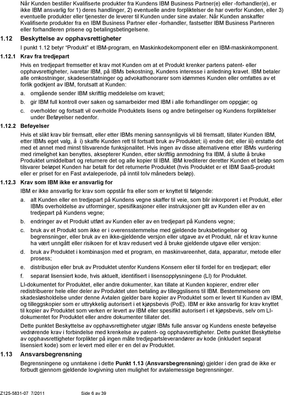 Når Kunden anskaffer Kvalifiserte produkter fra en IBM Business Partner eller -forhandler, fastsetter IBM Business Partneren eller forhandleren prisene og betalingsbetingelsene. 1.