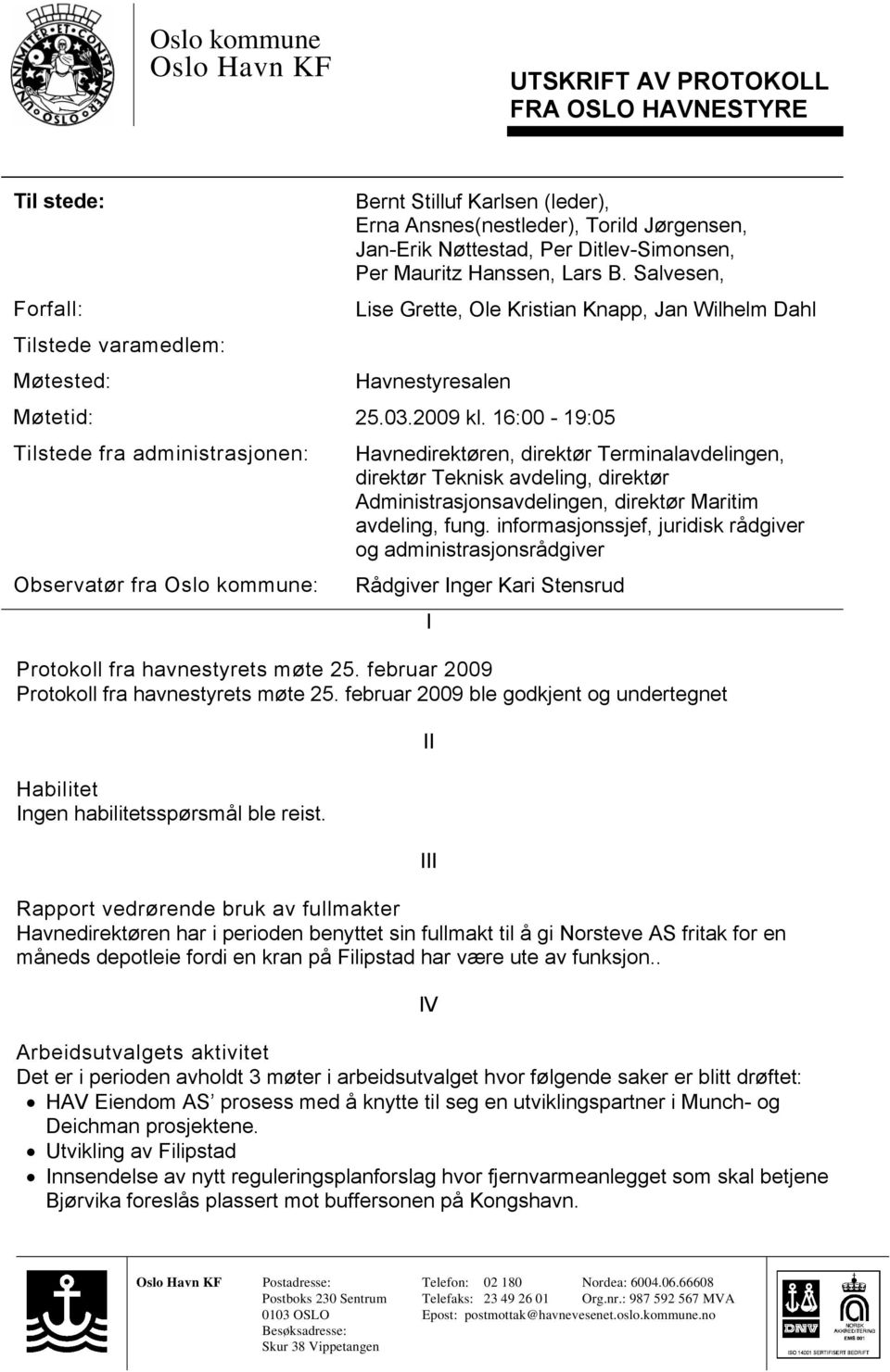 16:00-19:05 Tilstede fra administrasjonen: Observatør fra Oslo kommune: Havnedirektøren, direktør Terminalavdelingen, direktør Teknisk avdeling, direktør Administrasjonsavdelingen, direktør Maritim