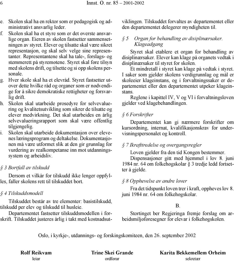 Representantene skal ha tale-, forslags- og stemmerett på styremøtene. Styret skal føre tilsyn med skolens drift, og tilsette og si opp skolens personale. g. Hver skole skal ha et elevråd.