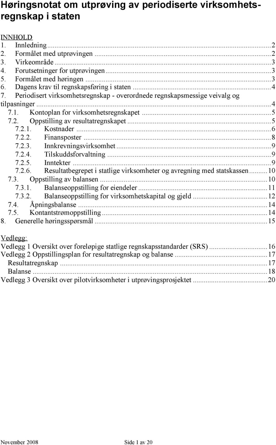 Kontoplan for virksomhetsregnskapet...5 7.2. Oppstilling av resultatregnskapet...5 7.2.1. Kostnader...6 7.2.2. Finansposter...8 7.2.3. Innkrevningsvirksomhet...9 7.2.4. Tilskuddsforvaltning...9 7.2.5. Inntekter.