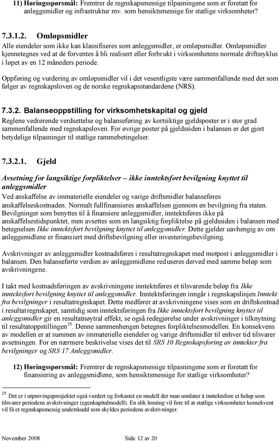 Omløpsmidler kjennetegnes ved at de forventes å bli realisert eller forbrukt i virksomhetens normale driftssyklus i løpet av en 12 måneders periode.