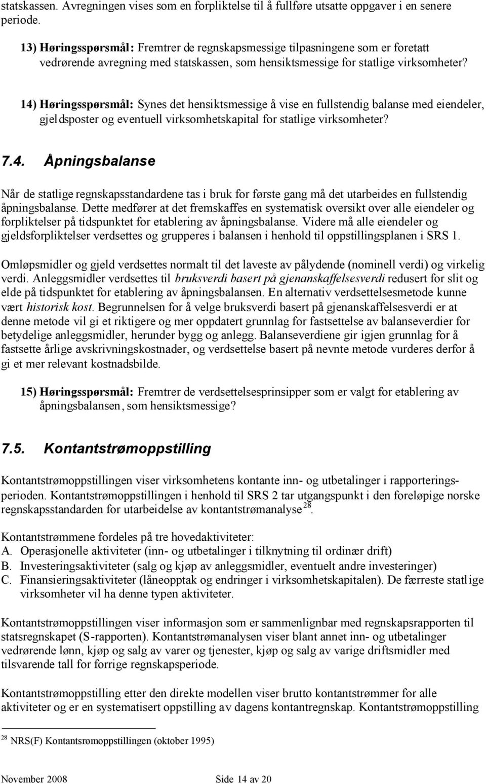 14) Høringsspørsmål: Synes det hensiktsmessige å vise en fullstendig balanse med eiendeler, gjeldsposter og eventuell virksomhetskapital for statlige virksomheter? 7.4. Åpningsbalanse Når de statlige regnskapsstandardene tas i bruk for første gang må det utarbeides en fullstendig åpningsbalanse.