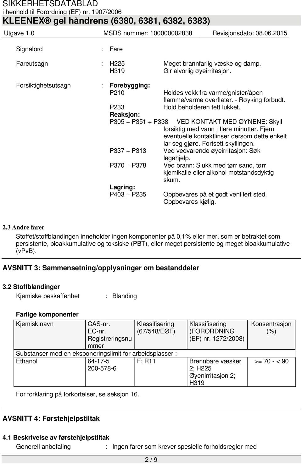 Fjern eventuelle kontaktlinser dersom dette enkelt lar seg gjøre. Fortsett skyllingen. P337 + P313 Ved vedvarende øyeirritasjon: Søk P370 + P378 Lagring: P403 + P235 legehjelp.