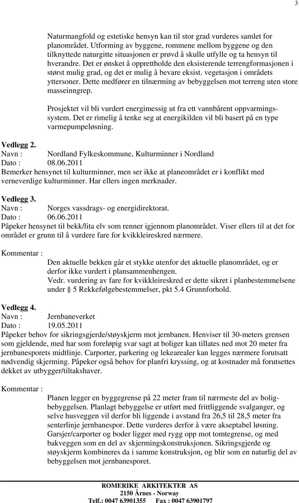 Det er ønsket å opprettholde den eksisterende terrengformasjonen i størst mulig grad, og det er mulig å bevare eksist. vegetasjon i områdets yttersoner.