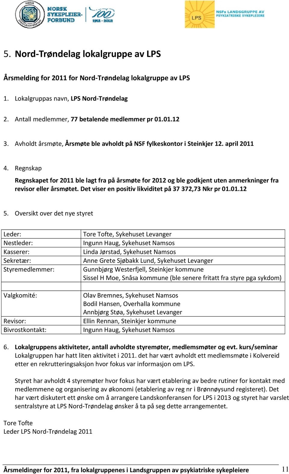 Regnskap Regnskapet for 2011 ble lagt fra på årsmøte for 2012 og ble godkjent uten anmerkninger fra revisor eller årsmøtet. Det viser en positiv likviditet på 37 372,73 Nkr pr 01.01.12 5.