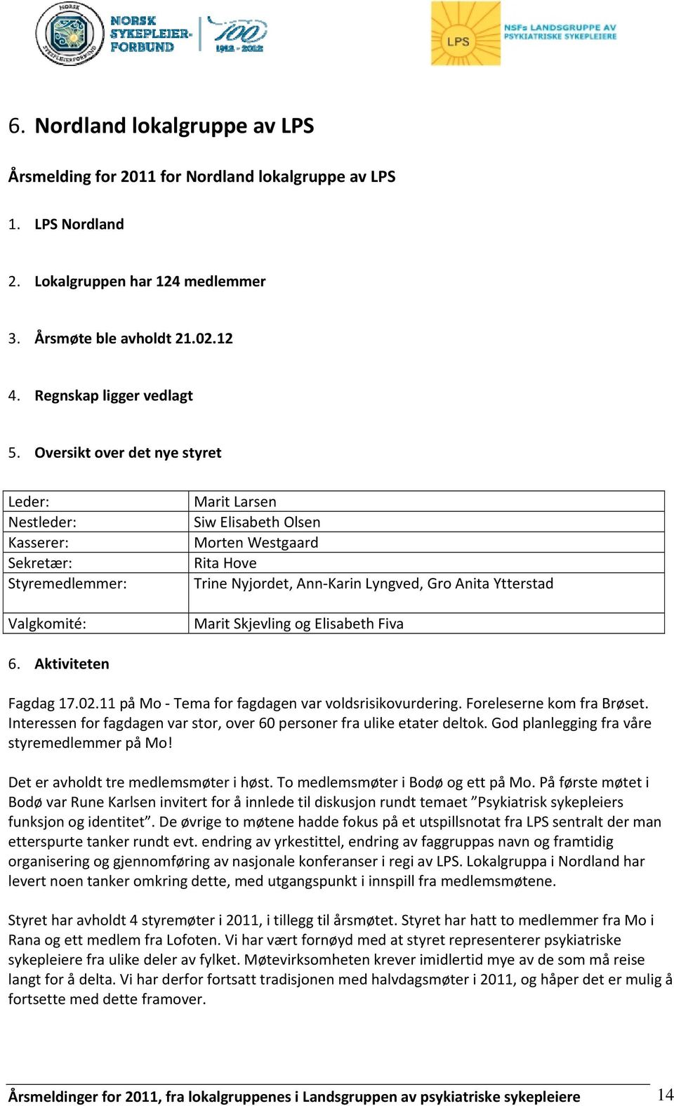 Ytterstad Marit Skjevling og Elisabeth Fiva 6. Aktiviteten Fagdag 17.02.11 på Mo Tema for fagdagen var voldsrisikovurdering. Foreleserne kom fra Brøset.