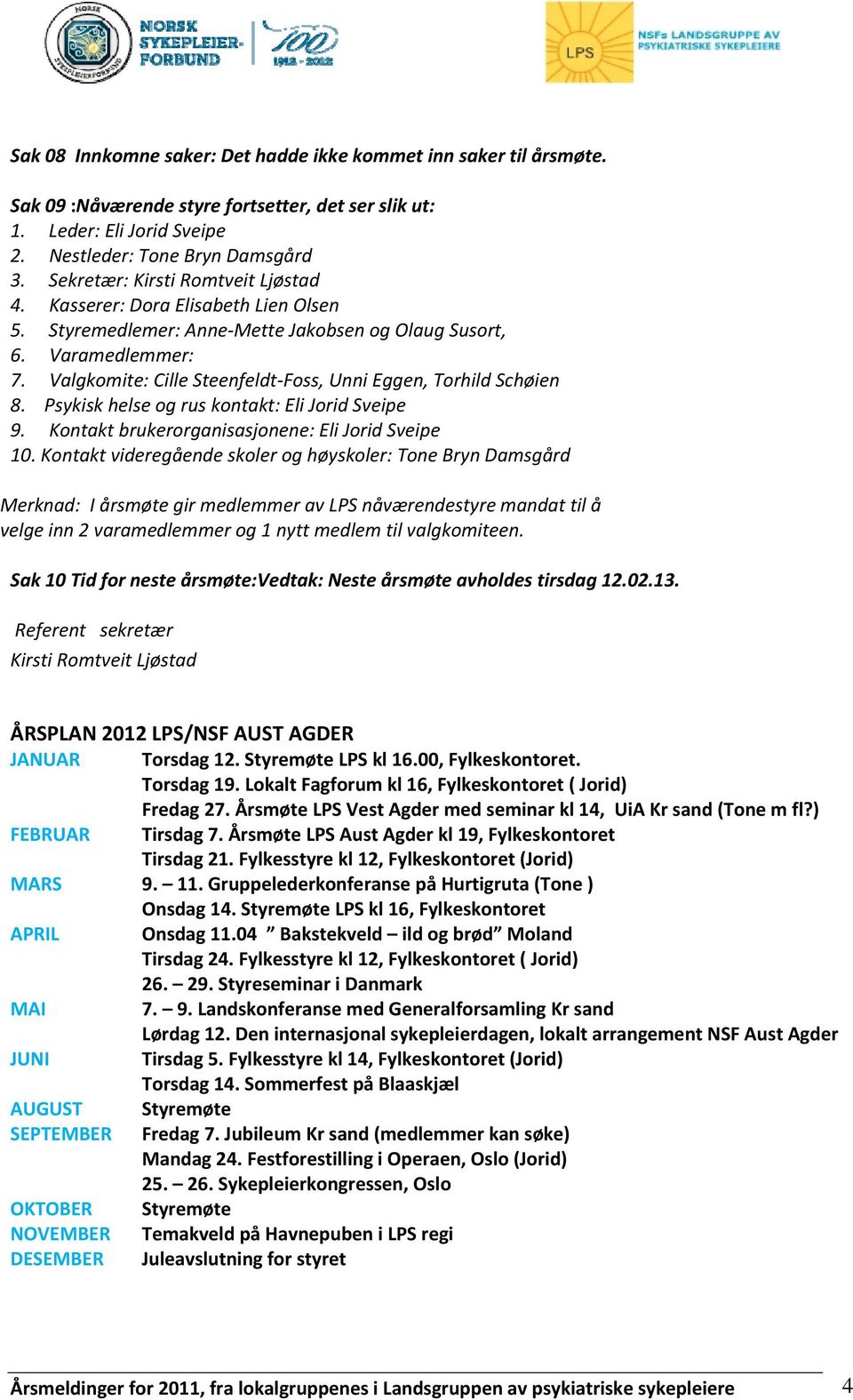 Valgkomite: Cille Steenfeldt Foss, Unni Eggen, Torhild Schøien 8. Psykisk helse og rus kontakt: Eli Jorid Sveipe 9. Kontakt brukerorganisasjonene: Eli Jorid Sveipe 10.