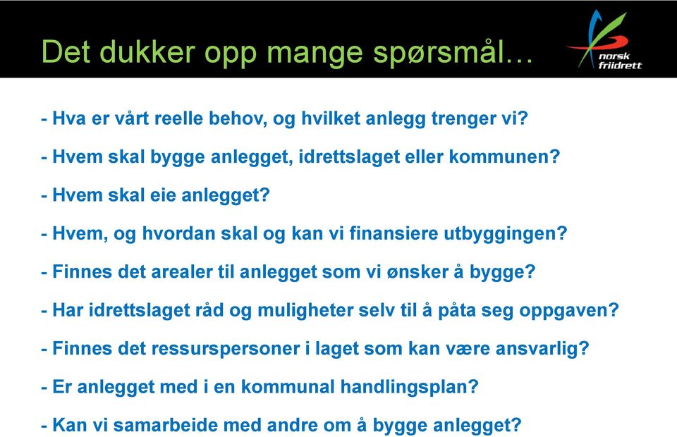 - Hvem, og hvordan skal og kan vi finansiere utbyggingen? - Finnes det arealer til anlegget som vi ønsker å bygge?