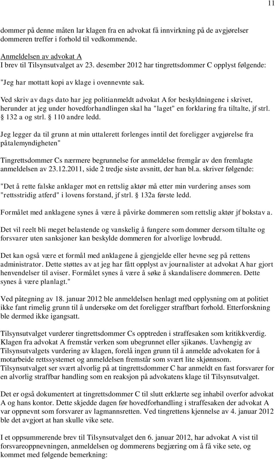 Ved skriv av dags dato har jeg politianmeldt advokat A for beskyldningene i skrivet, herunder at jeg under hovedforhandlingen skal ha "laget" en forklaring fra tiltalte, jf strl. 132 a og strl.