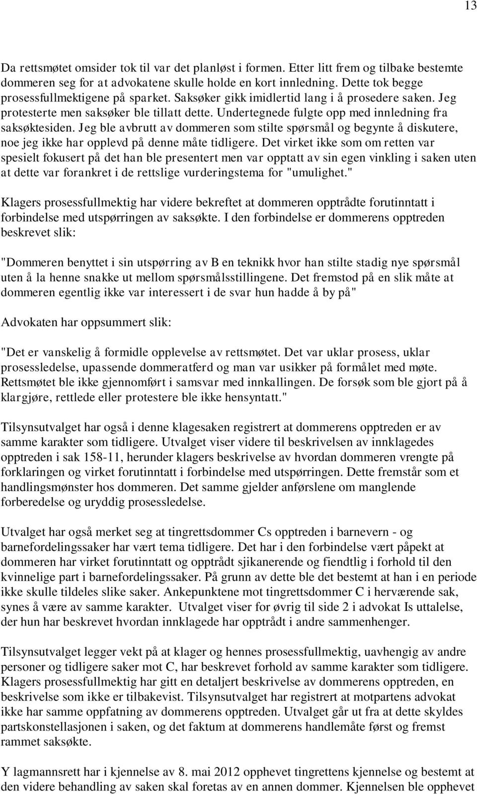 Undertegnede fulgte opp med innledning fra saksøktesiden. Jeg ble avbrutt av dommeren som stilte spørsmål og begynte å diskutere, noe jeg ikke har opplevd på denne måte tidligere.