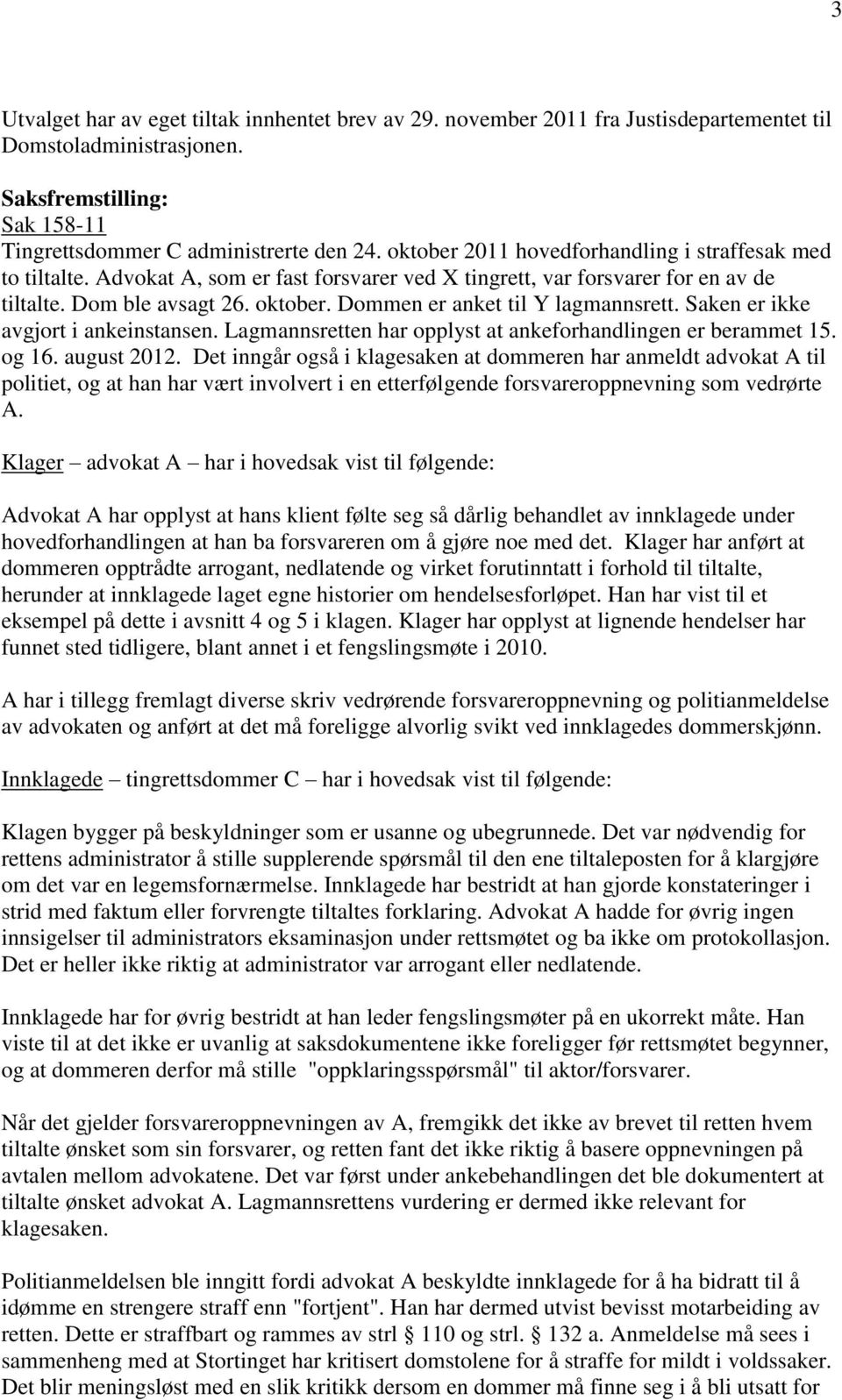 Dommen er anket til Y lagmannsrett. Saken er ikke avgjort i ankeinstansen. Lagmannsretten har opplyst at ankeforhandlingen er berammet 15. og 16. august 2012.