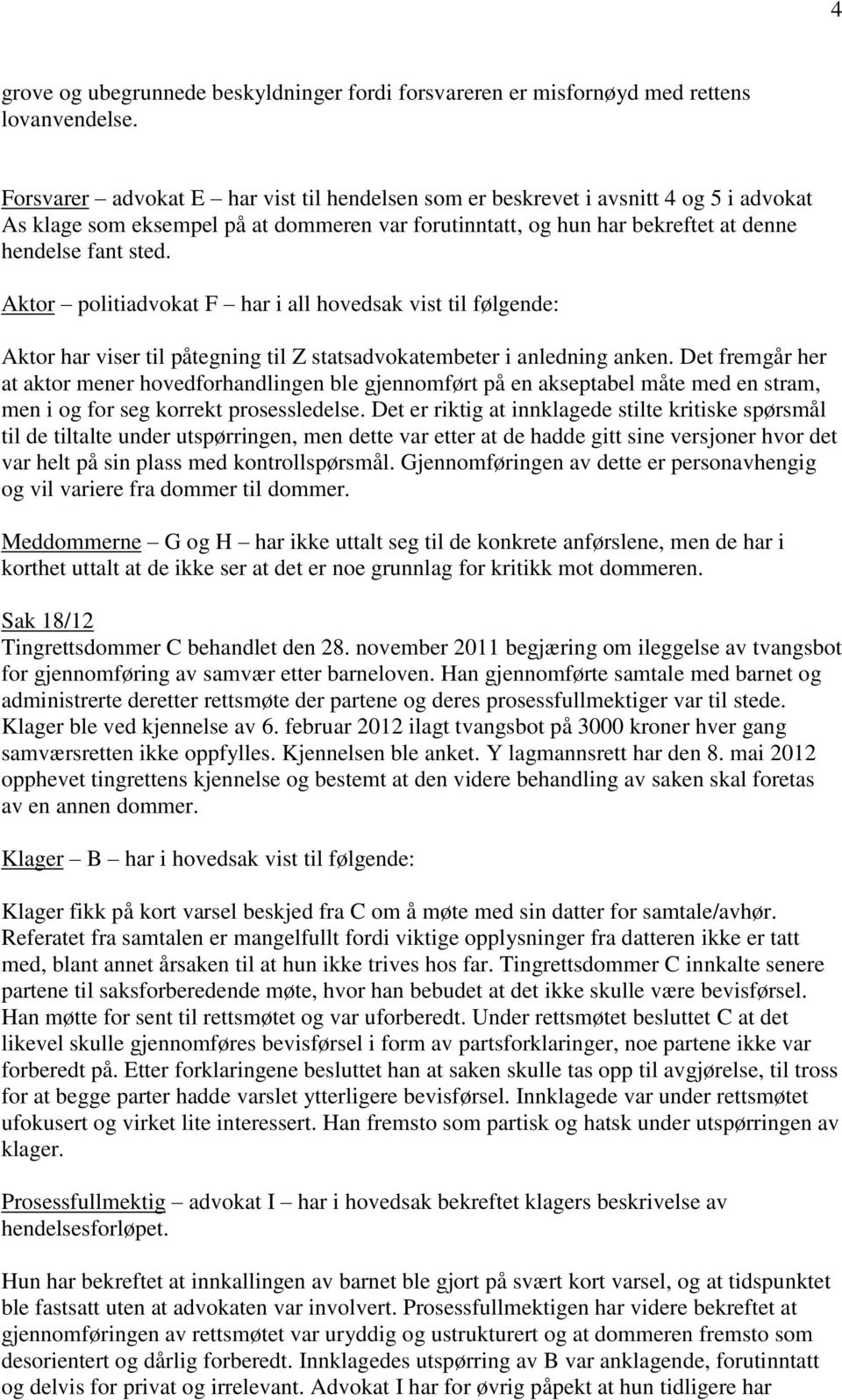 Aktor politiadvokat F har i all hovedsak vist til følgende: Aktor har viser til påtegning til Z statsadvokatembeter i anledning anken.