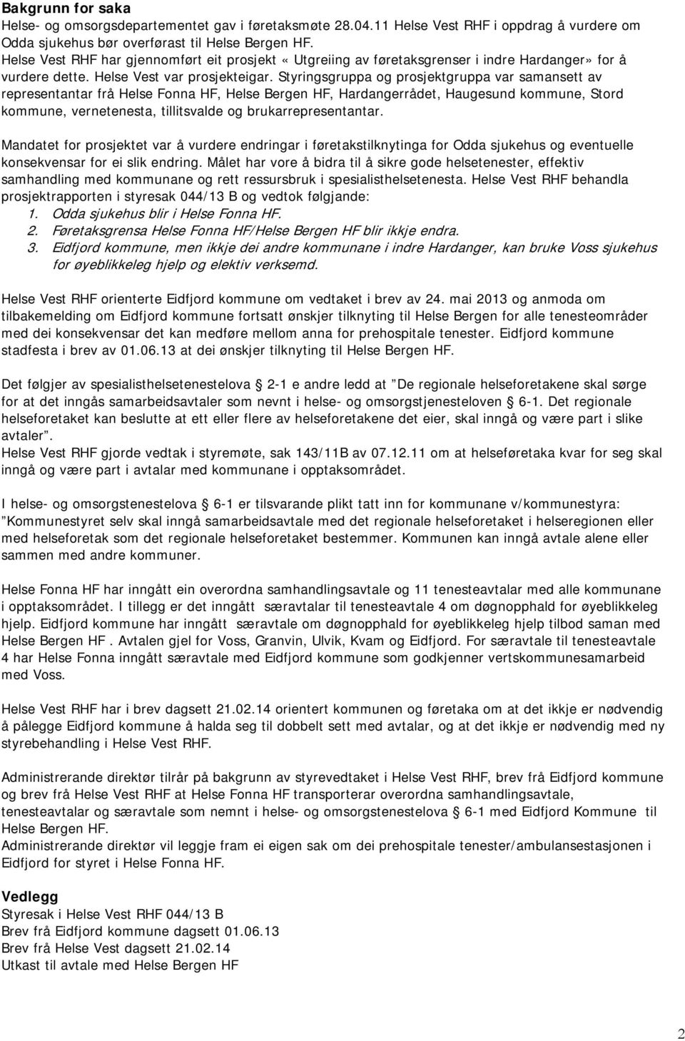 Styringsgruppa og prosjektgruppa var samansett av representantar frå Helse Fonna HF, Helse Bergen HF, Hardangerrådet, Haugesund kommune, Stord kommune, vernetenesta, tillitsvalde og