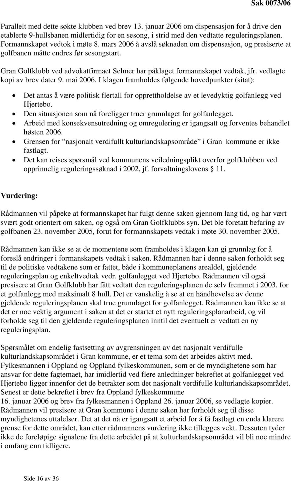 Gran Golfklubb ved advokatfirmaet Selmer har påklaget formannskapet vedtak, jfr. vedlagte kopi av brev dater 9. mai 2006.