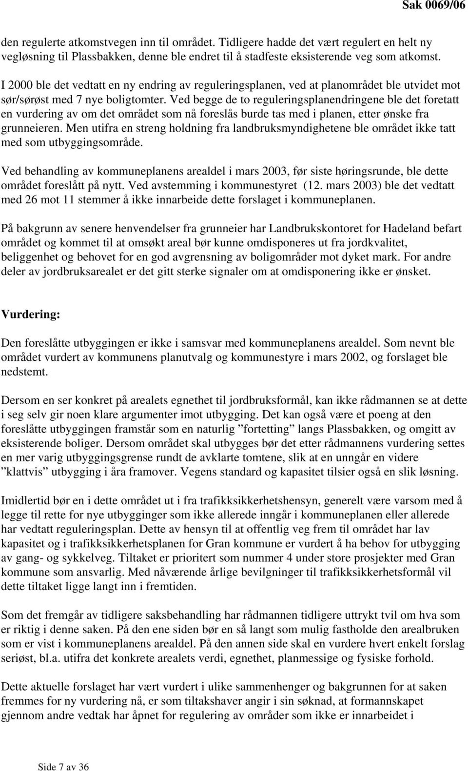 Ved begge de to reguleringsplanendringene ble det foretatt en vurdering av om det området som nå foreslås burde tas med i planen, etter ønske fra grunneieren.