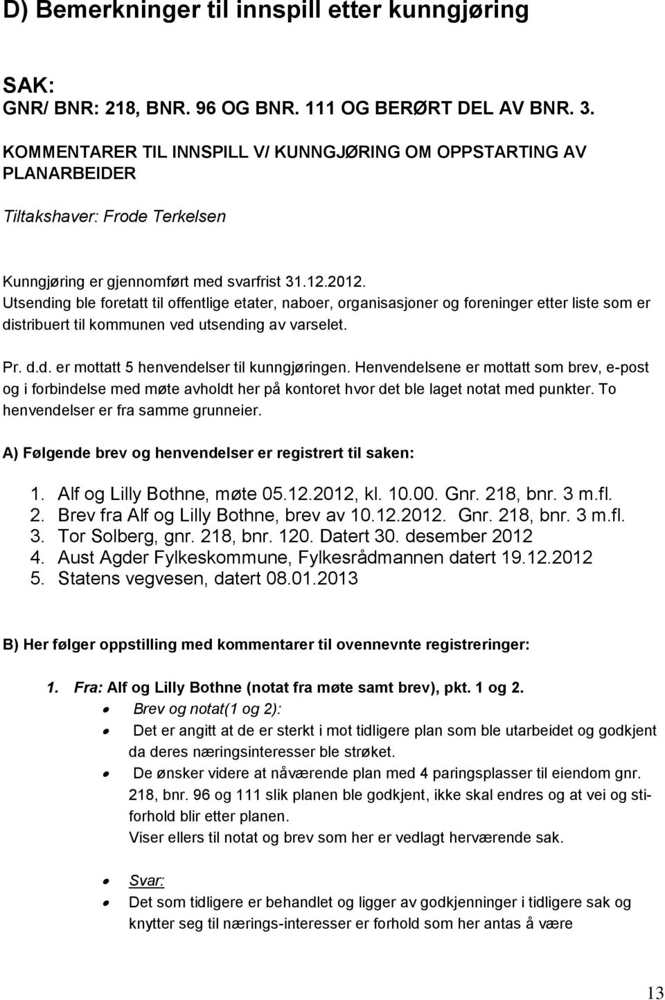 Utsending ble foretatt til offentlige etater, naboer, organisasjoner og foreninger etter liste som er distribuert til kommunen ved utsending av varselet. Pr. d.d. er mottatt 5 henvendelser til kunngjøringen.