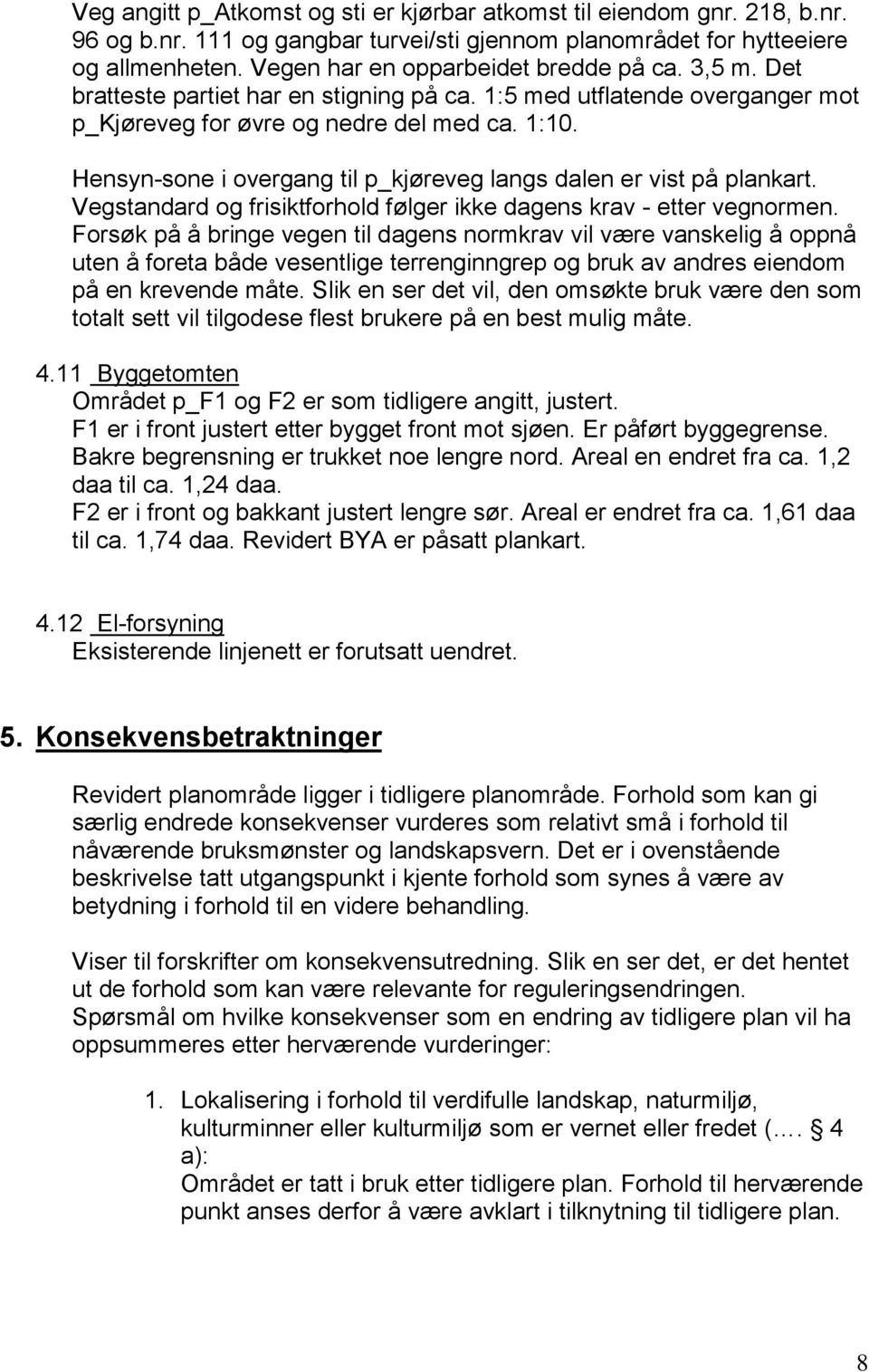 Hensyn-sone i overgang til p_kjøreveg langs dalen er vist på plankart. Vegstandard og frisiktforhold følger ikke dagens krav - etter vegnormen.