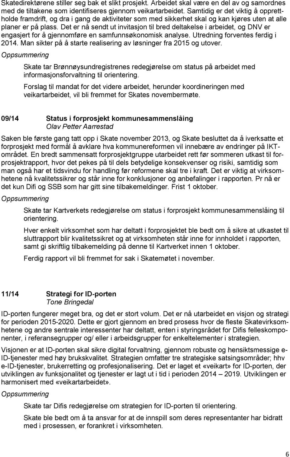 Det er nå sendt ut invitasjon til bred deltakelse i arbeidet, og DNV er engasjert for å gjennomføre en samfunnsøkonomisk analyse. Utredning forventes ferdig i 2014.