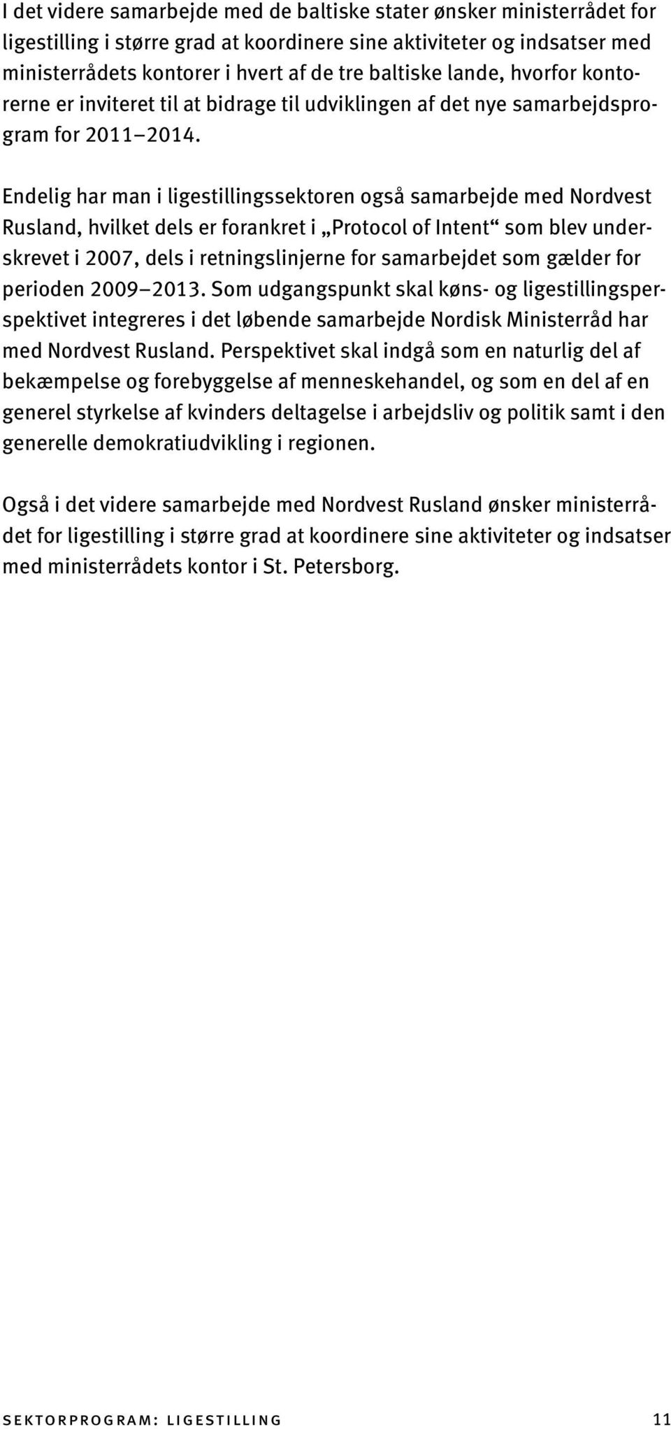 Endelig har man i ligestillingssektoren også samarbejde med Nordvest Rusland, hvilket dels er forankret i Protocol of Intent som blev underskrevet i 2007, dels i retningslinjerne for samarbejdet som