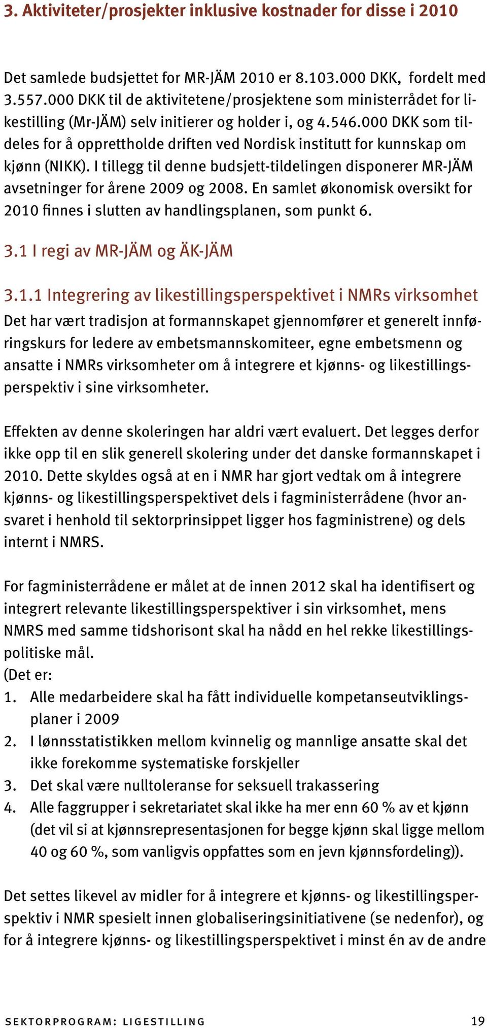 000 DKK som tildeles for å opprettholde driften ved Nordisk institutt for kunnskap om kjønn (NIKK). I tillegg til denne budsjett-tildelingen disponerer MR-JÄM avsetninger for årene 2009 og 2008.