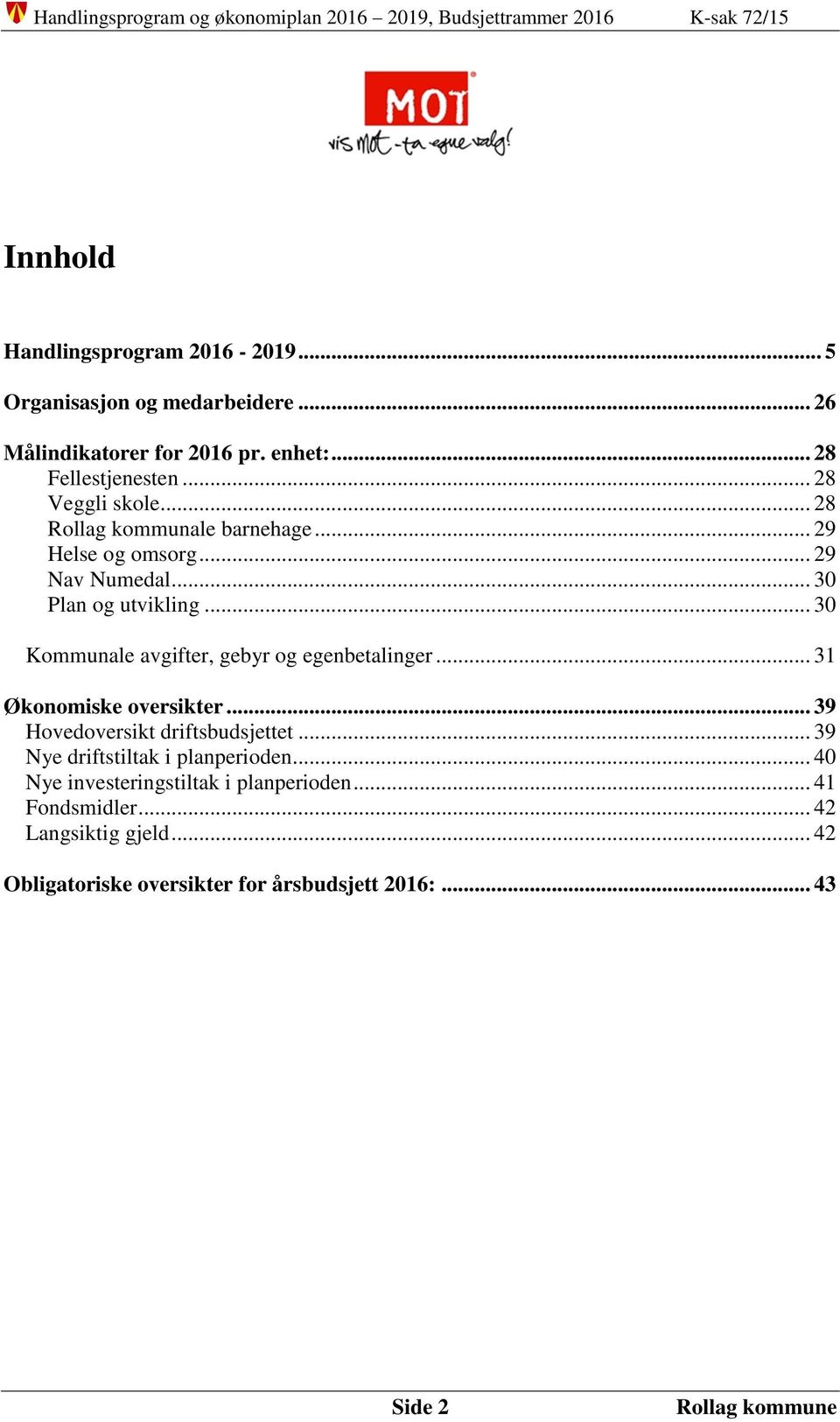 .. 30 Kommunale avgifter, gebyr og egenbetalinger... 31 Økonomiske oversikter... 39 Hovedoversikt driftsbudsjettet.