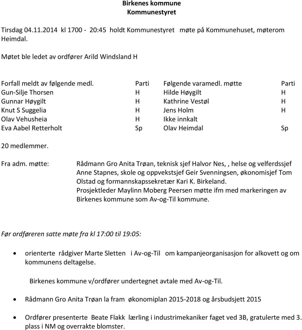 møtte Parti Gun-Silje Thorsen H Hilde Høygilt H Gunnar Høygilt H Kathrine Vestøl H Knut S Suggelia H Jens Holm H Olav Vehusheia H Ikke innkalt Eva Aabel Retterholt Sp Olav Heimdal Sp 20 medlemmer.