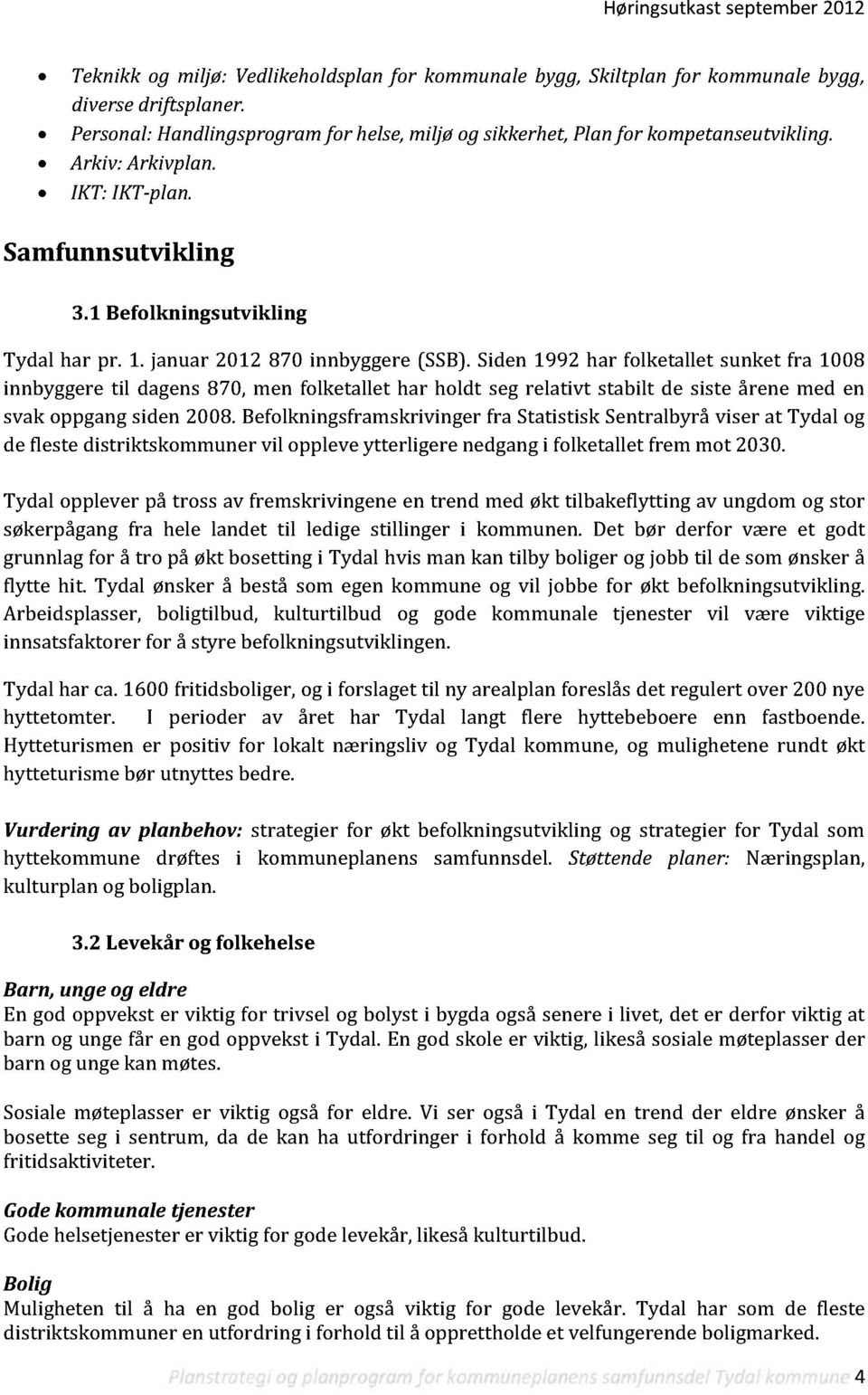 Siden 1992 har folketallet sunket fra 1008 innbyggere til dagens870, men folketallet har holdt seg relativt stabilt de siste årene med en svak oppgangsiden 2008.