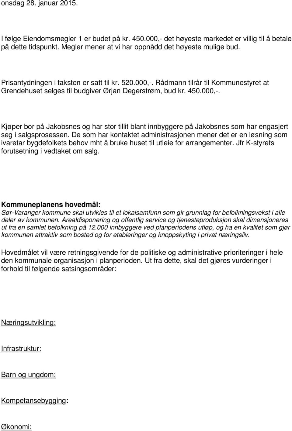 De som har kontaktet administrasjonen mener det er en løsning som ivaretar bygdefolkets behov mht å bruke huset til utleie for arrangementer. Jfr K-styrets forutsetning i vedtaket om salg.