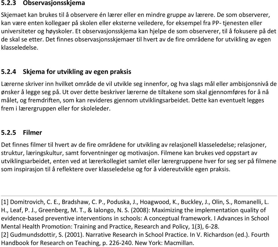 Et observasjonsskjema kan hjelpe de som observerer, til å fokusere på det de skal se etter. Det finnes observasjonsskjemaer til hvert av de fire områdene for utvikling av egen klasseledelse. 5.2.