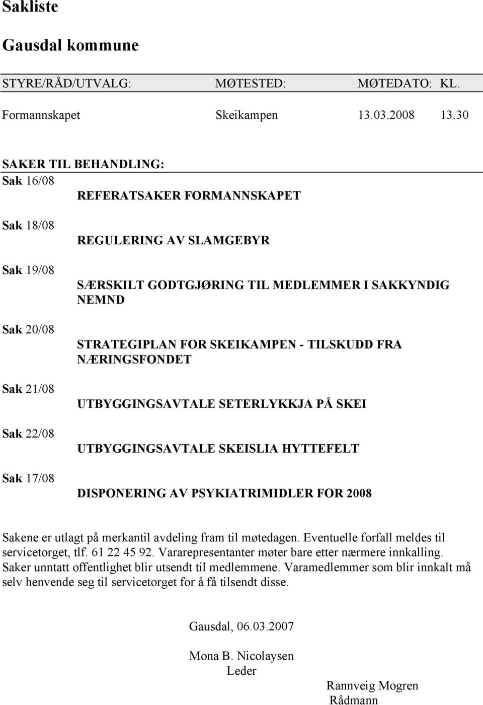 STRATEGIPLAN FOR SKEIKAMPEN - TILSKUDD FRA NÆRINGSFONDET UTBYGGINGSAVTALE SETERLYKKJA PÅ SKEI UTBYGGINGSAVTALE SKEISLIA HYTTEFELT DISPONERING AV PSYKIATRIMIDLER FOR 2008 Sakene er utlagt på merkantil