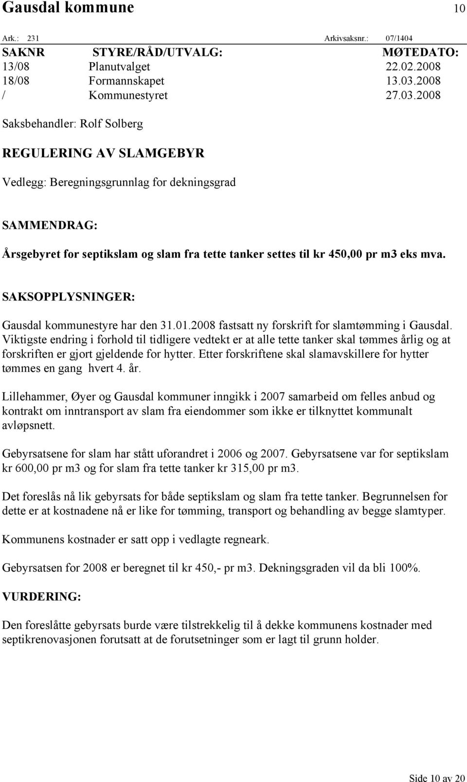 2008 Saksbehandler: Rolf Solberg REGULERING AV SLAMGEBYR Vedlegg: Beregningsgrunnlag for dekningsgrad SAMMENDRAG: Årsgebyret for septikslam og slam fra tette tanker settes til kr 450,00 pr m3 eks mva.