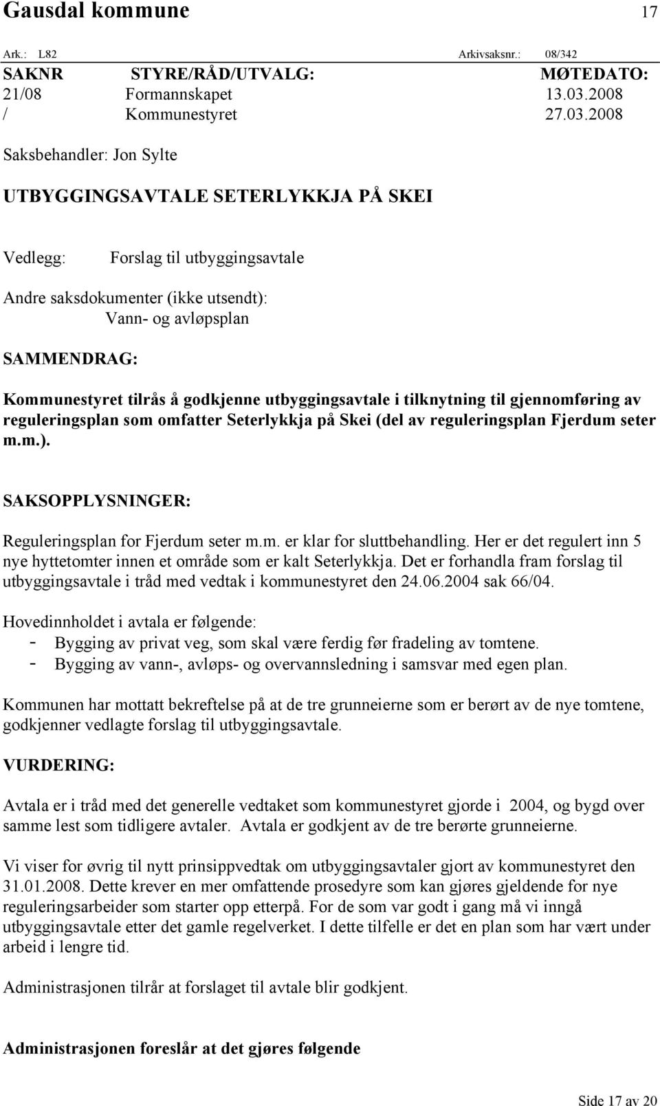 2008 Saksbehandler: Jon Sylte UTBYGGINGSAVTALE SETERLYKKJA PÅ SKEI Vedlegg: Forslag til utbyggingsavtale Andre saksdokumenter (ikke utsendt): Vann- og avløpsplan SAMMENDRAG: Kommunestyret tilrås å